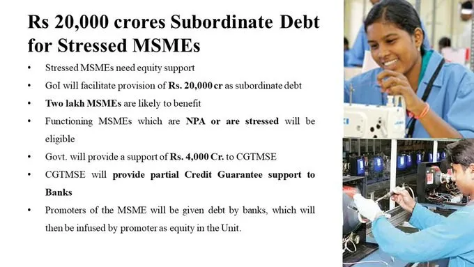 To provide stressed MSMEs with equity support, Government will facilitate provision of Rs. 20,000 cr as subordinate debt.