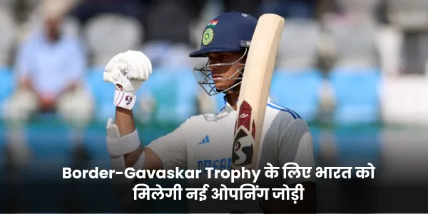 Border-Gavaskar Trophy के लिए भारत को मिलेगी नई ओपनिंग जोड़ी