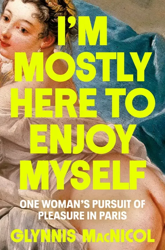 ‘I’m Mostly Here to Enjoy Myself: One Woman’s Pursuit of Pleasure in Paris,’ by Glynnis MacNicol. (Penguin Life)