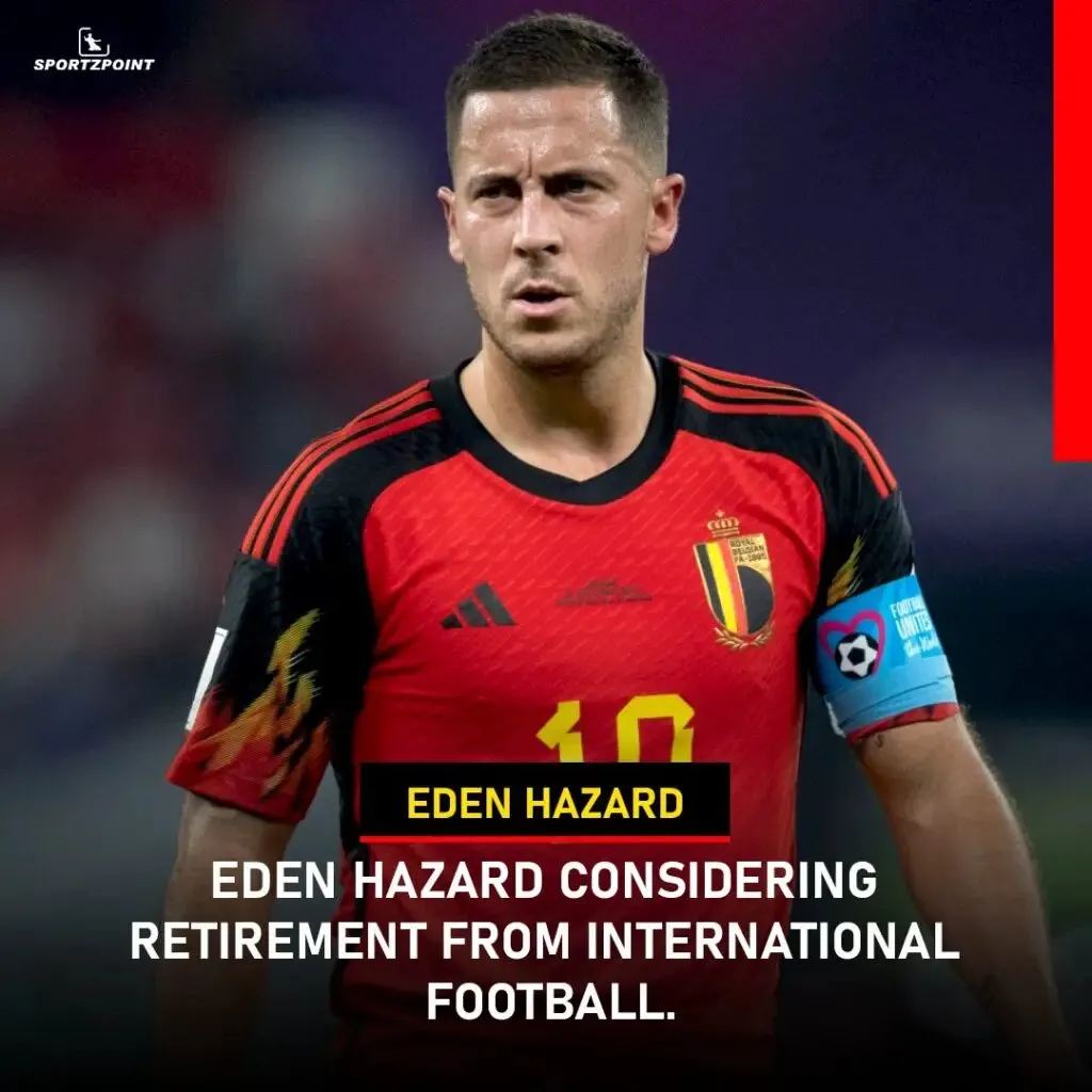 Belgium Star Eden Hazard is considering retirement from International football