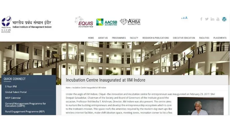 Cliqué the innovation and incubation center - Cliqué, the innovation and incubation center for entrepreneurs, was inaugurated on February 23, 2017, under the auspices of IIM Indore. The event was graced by Shri Deepak Satwalekar, Chairman of the Society and Board of Governors of the Institute, and Professor Rishikesha T. Krishnan, Director of IIM Indore. 