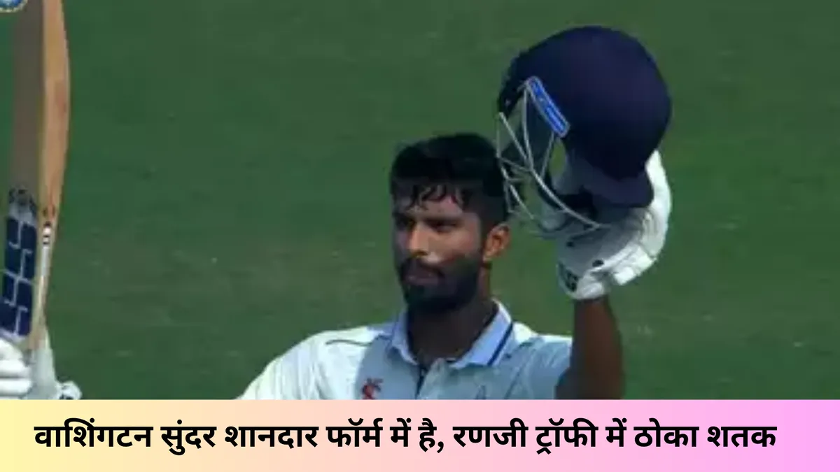 वाशिंगटन सुंदर शानदार फॉर्म में है, रणजी ट्रॉफी में ठोका शतक
