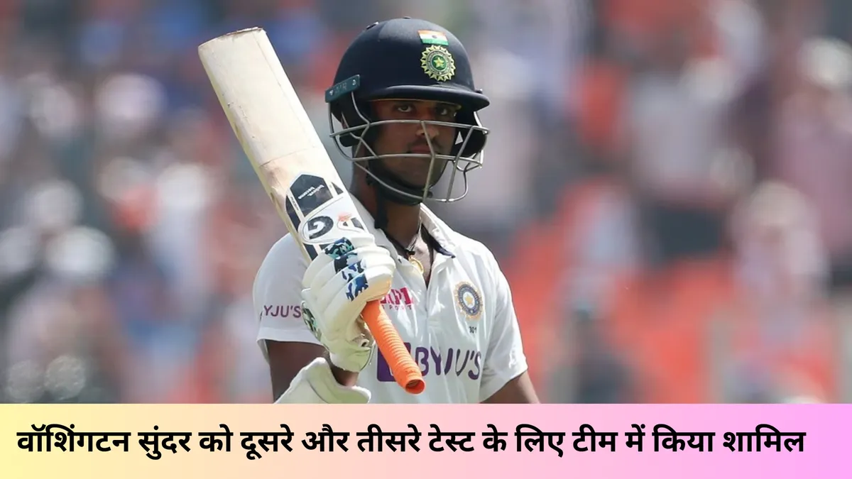 वॉशिंगटन सुंदर को दूसरे और तीसरे टेस्ट के लिए टीम में किया शामिल