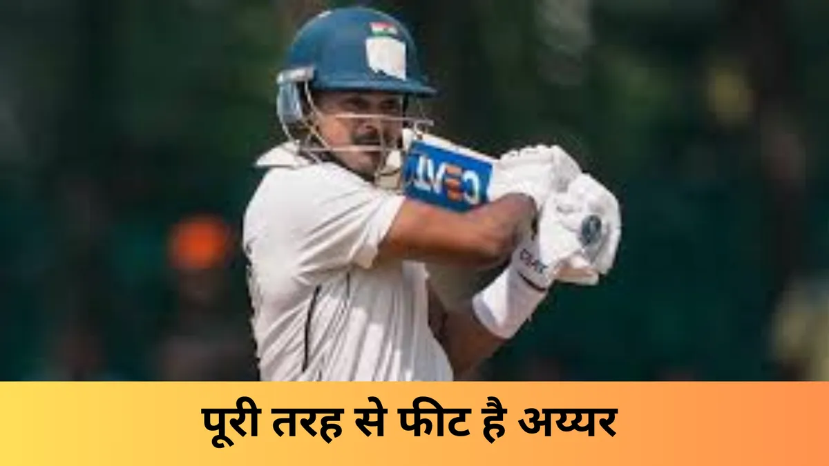 पूरी तरह से फीट है अय्यर 