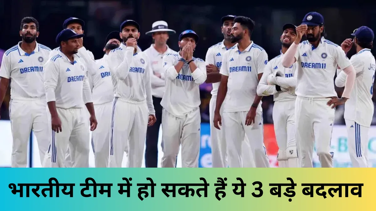 भारतीय टीम में हो सकते हैं ये 3 बड़े बदलाव 