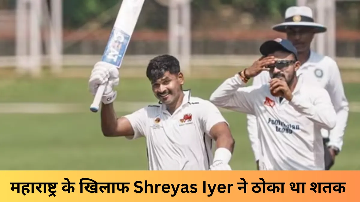 महाराष्ट्र के खिलाफ Shreyas Iyer ने ठोका था शतक 