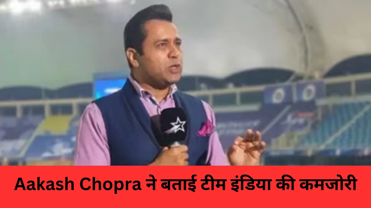Aakash Chopra ने बताई टीम इंडिया की कमजोरी