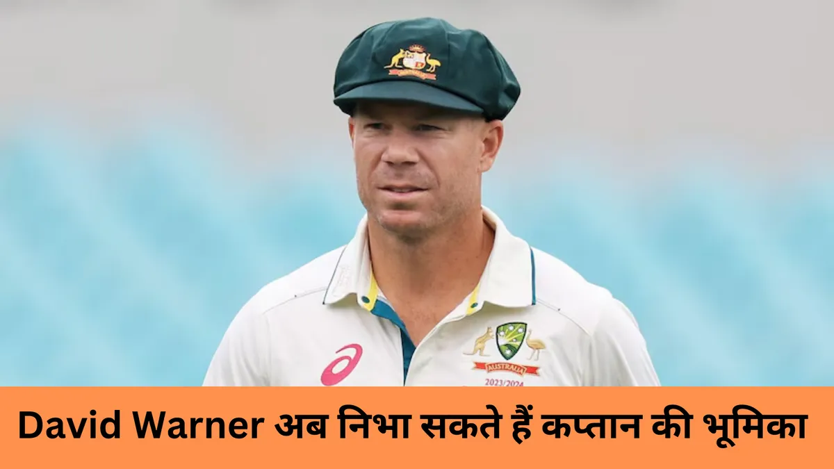David Warner अब निभा सकते हैं कप्तान की भूमिका