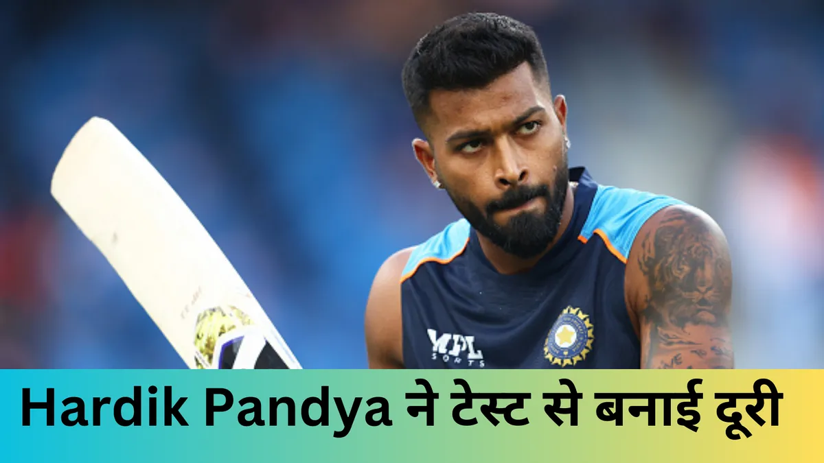 Hardik Pandya ने टेस्ट से बनाई दूरी