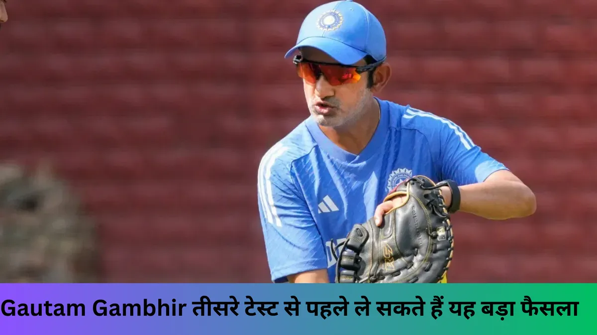 Gautam Gambhir तीसरे टेस्ट से पहले ले सकते हैं यह बड़ा फैसला 