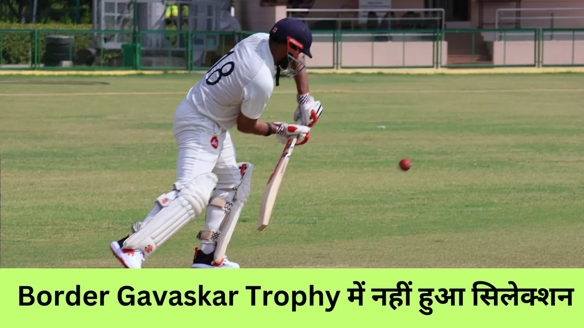Border Gavaskar Trophy में नहीं हुआ सिलेक्शन