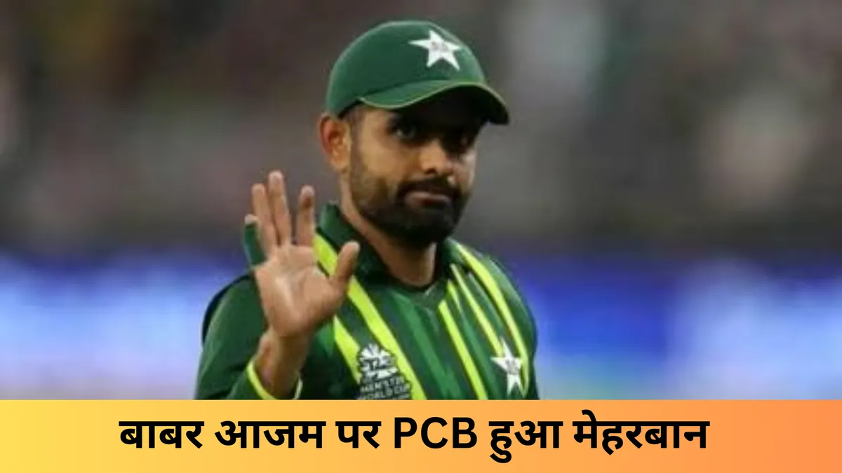 बाबर आजम पर PCB हुआ मेहरबान
