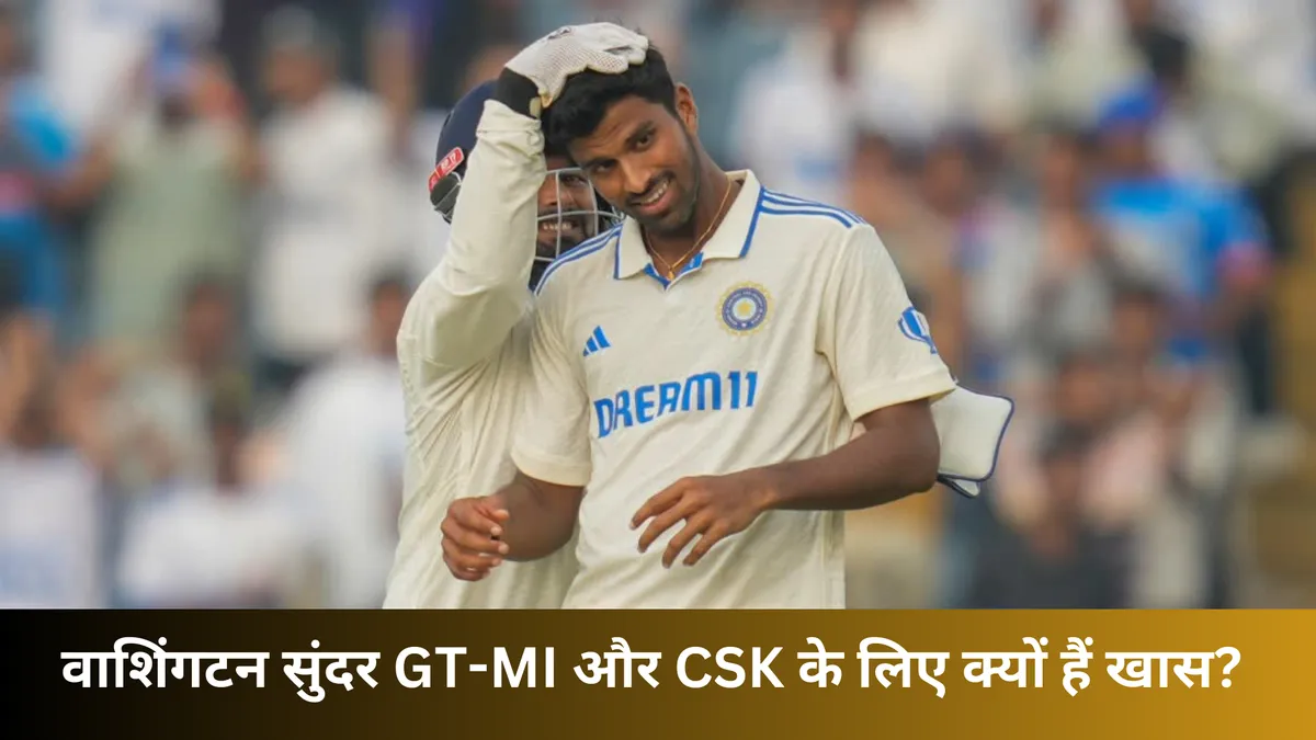  वाशिंगटन सुंदर GT-MI और CSK के लिए क्यों हैं खास? 