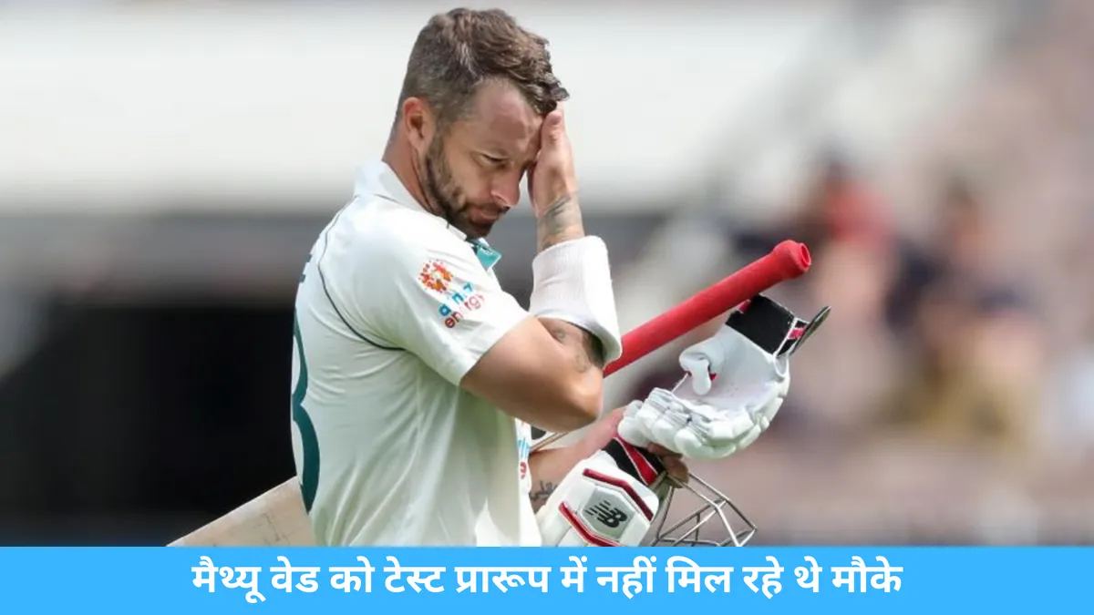  मैथ्यू वेड को टेस्ट प्रारूप में नहीं मिल रहे थे मौके