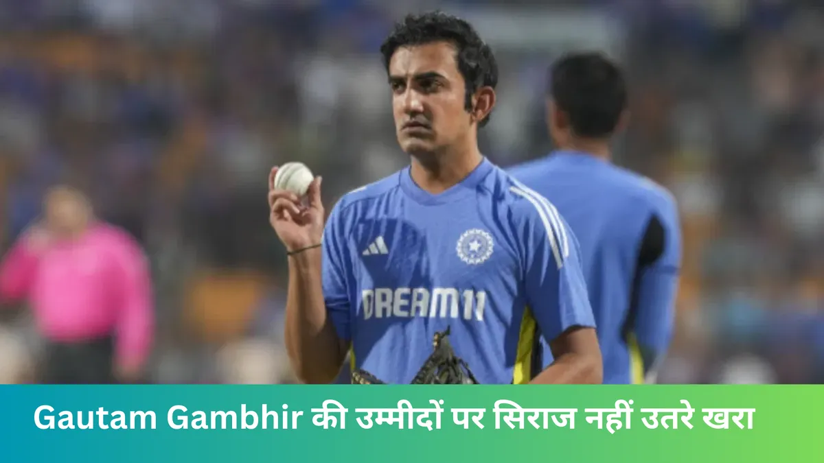 Gautam Gambhir की उम्मीदों पर सिराज नहीं उतरे खरा 