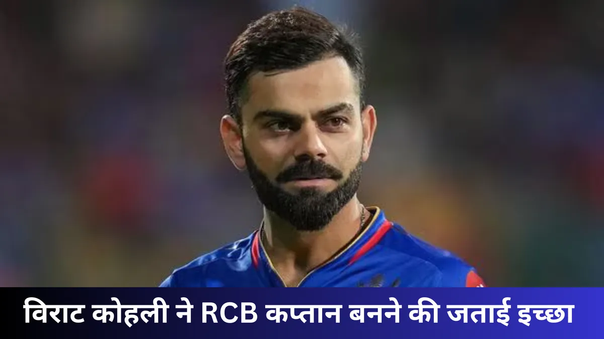 विराट कोहली ने RCB कप्तान बनने की जताई इच्छा 