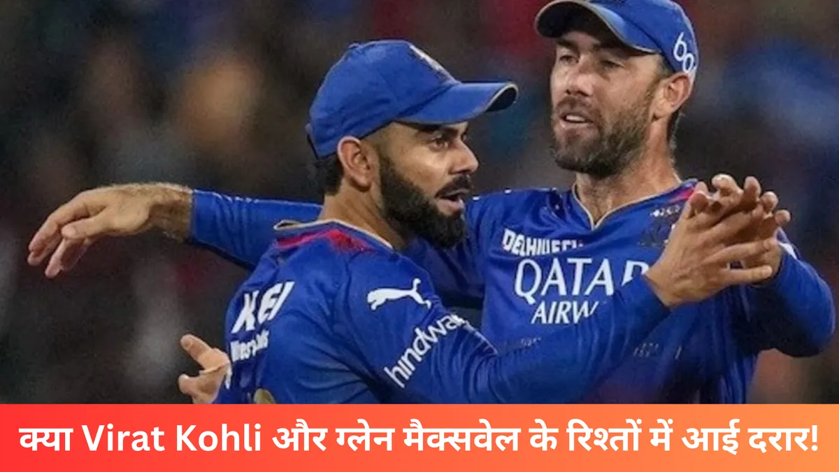 क्या Virat Kohli और ग्लेन मैक्सवेल के रिश्तों में आई दरार!