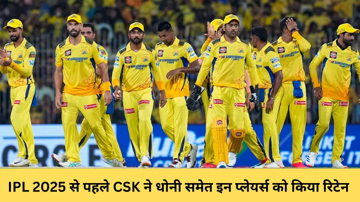 IPL 2025 से पहले CSK ने धोनी समेत इन प्लेयर्स को किया रिटेन