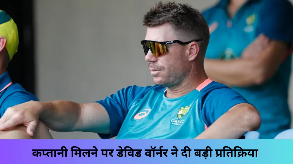 कप्तानी मिलने पर डेविड वॉर्नर ने दी बड़ी प्रतिक्रिया 