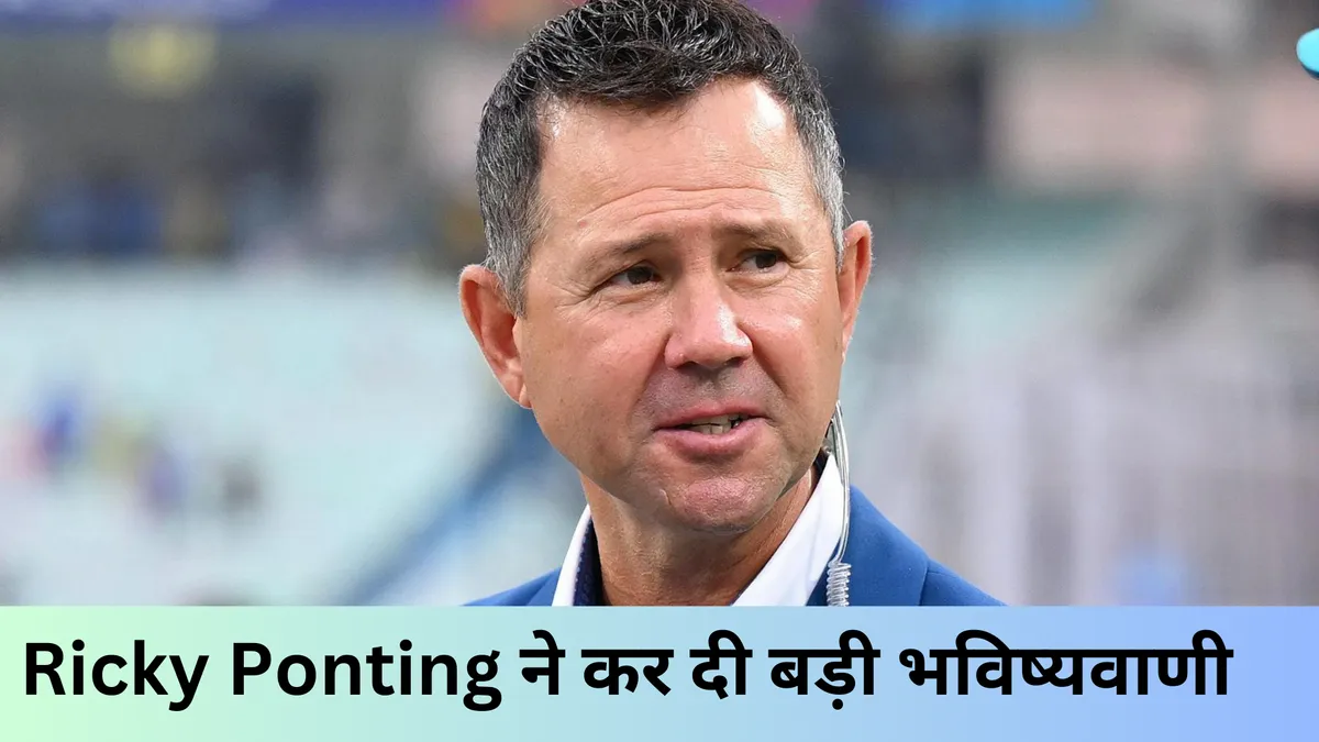 Ricky Ponting ने कर दी बड़ी भविष्यवाणी 