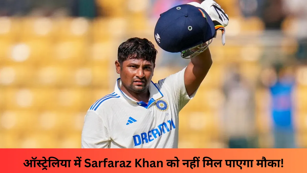 ऑस्ट्रेलिया में Sarfaraz Khan को नहीं मिल पाएगा मौका!