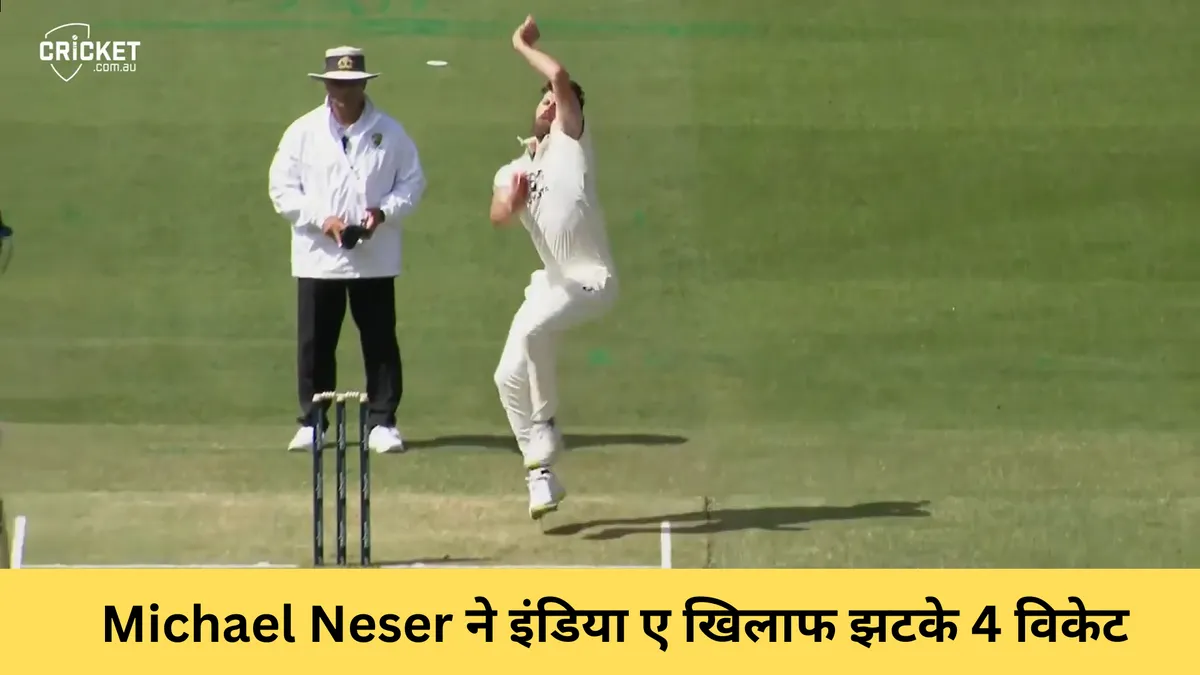 Michael Neser ने इंडिया ए खिलाफ झटके 4 विकेट
