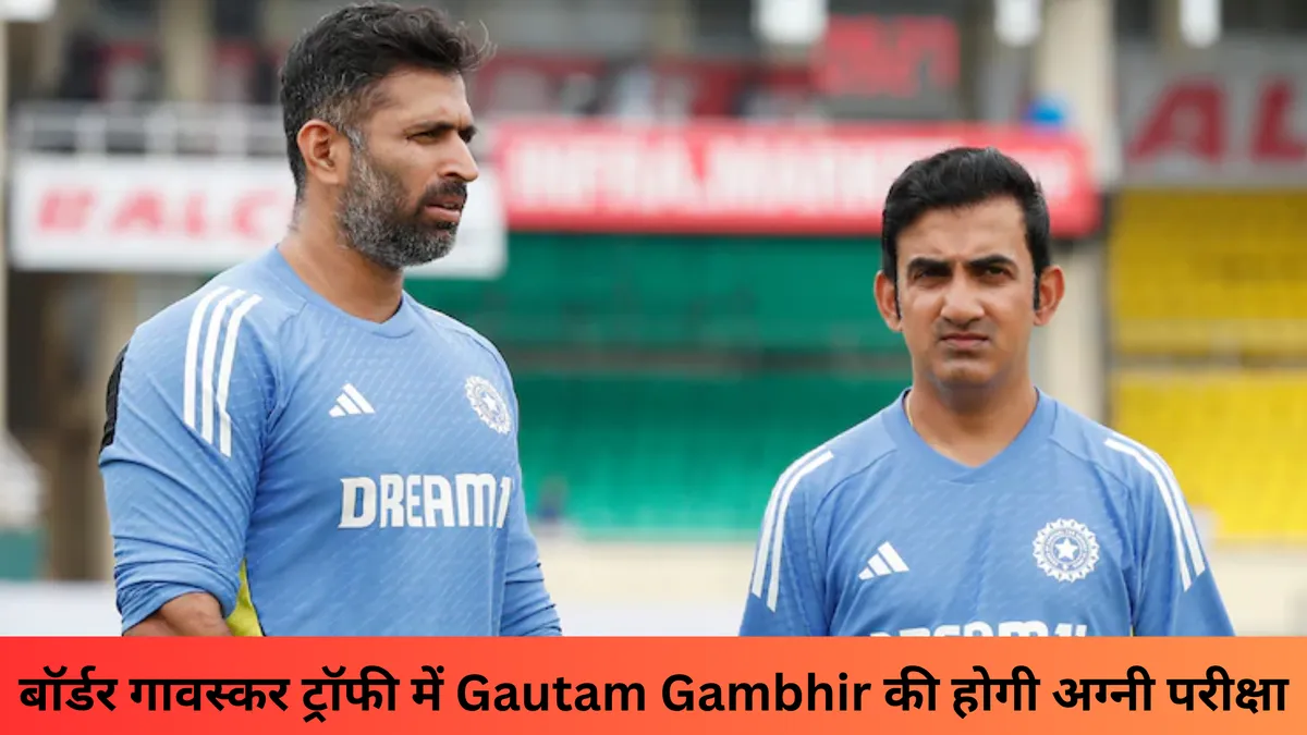 बॉर्डर गावस्कर ट्रॉफी में Gautam Gambhir की होगी अग्नी परीक्षा