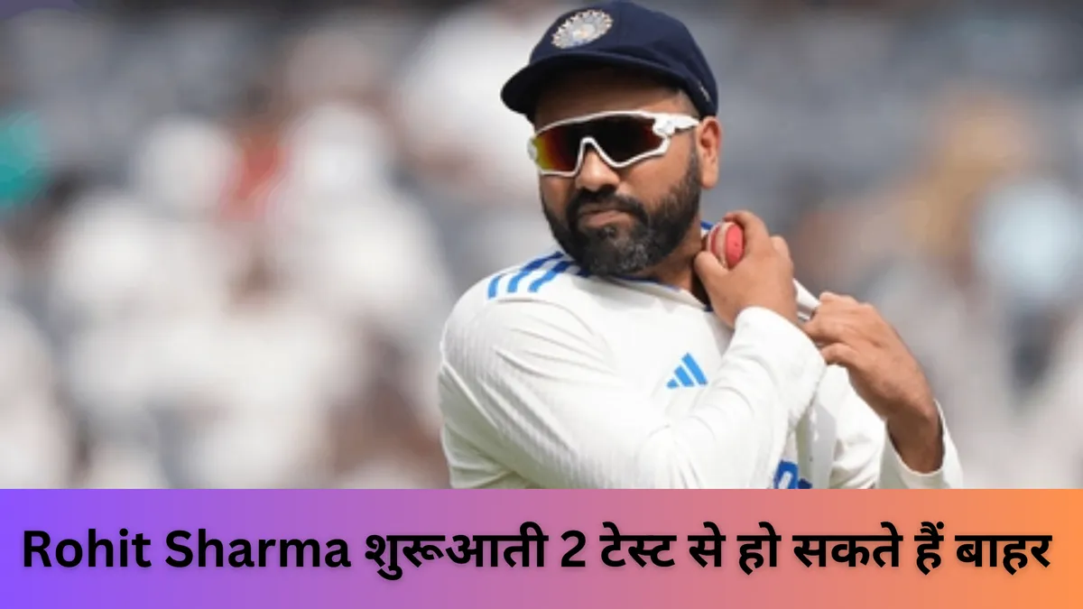 Rohit Sharma शुरूआती 2 टेस्ट से हो सकते हैं बाहर 