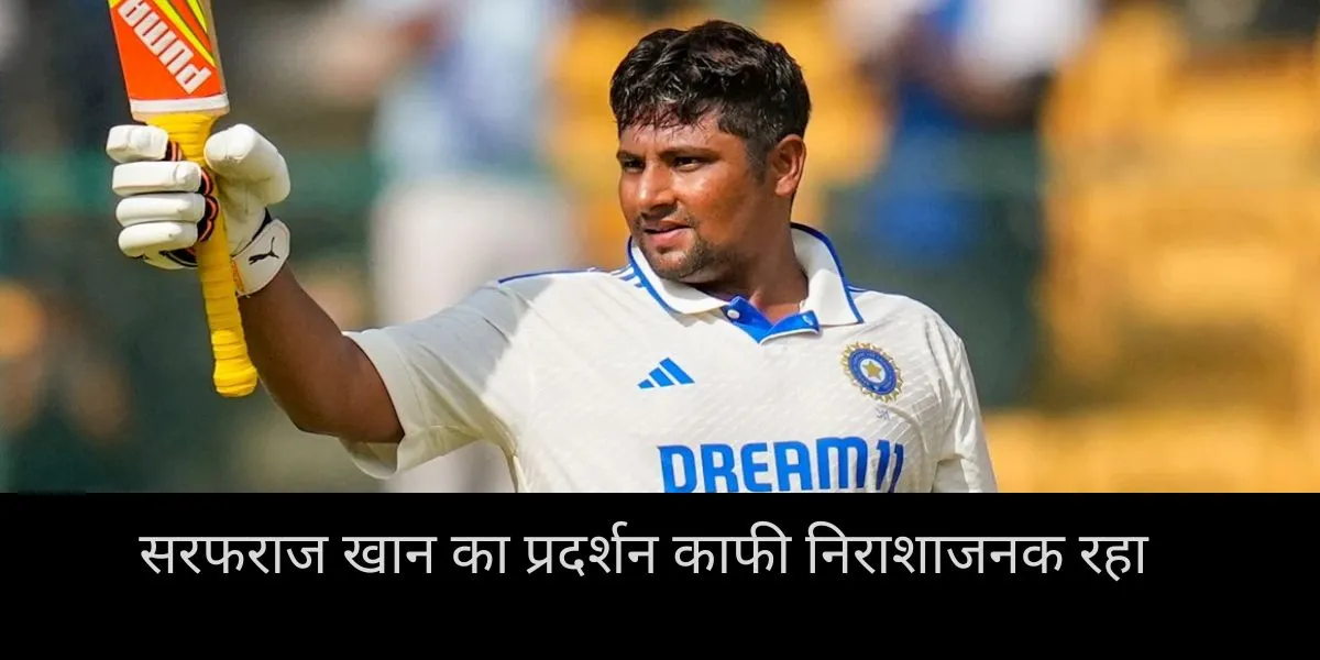  सरफराज खान का प्रदर्शन काफी निराशाजनक रहा