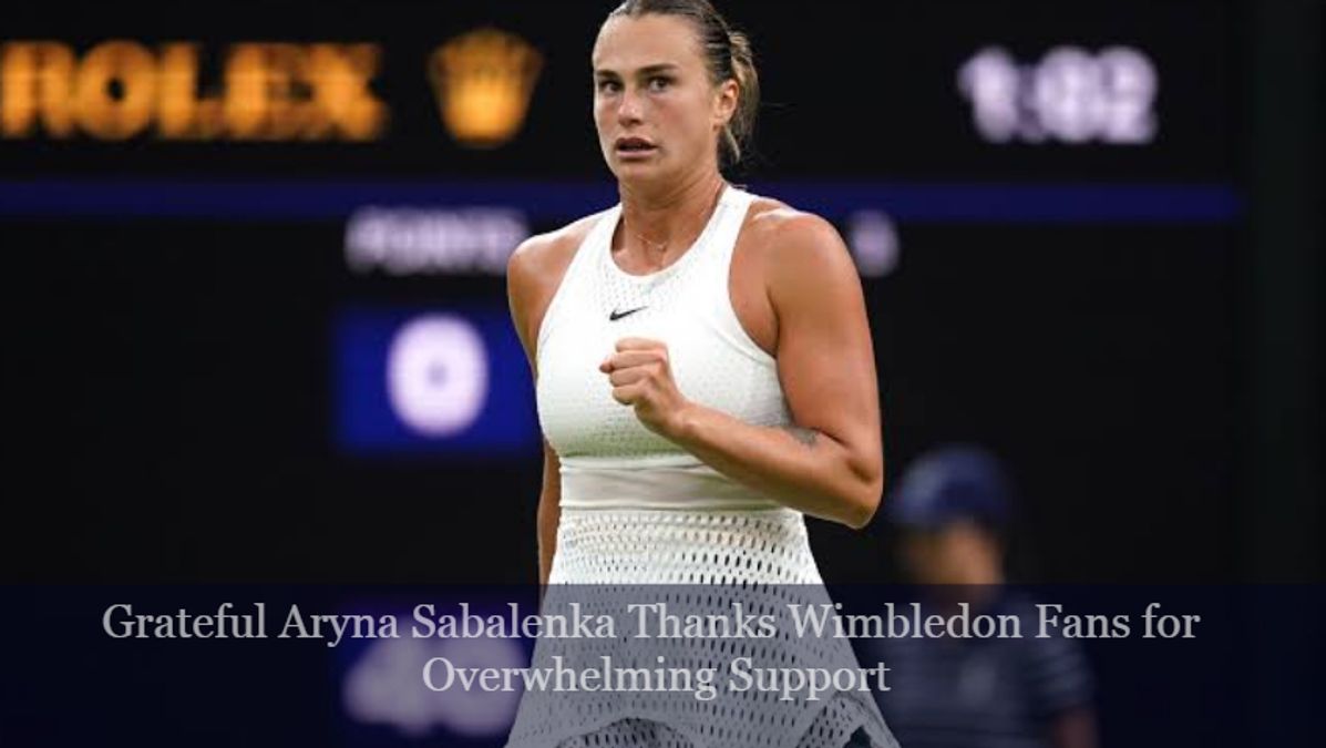 Grateful Aryna Sabalenka Thanks Wimbledon Fans for Overwhelming Support