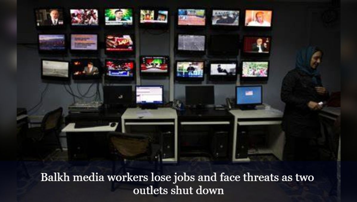 Balkh media workers lose jobs and face threats as two outlets shut down