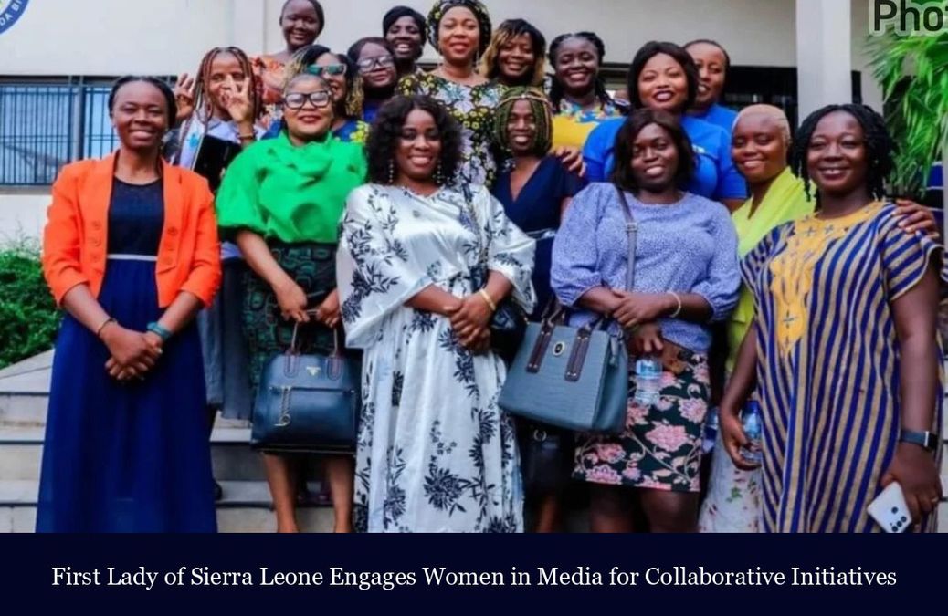 First Lady of Sierra Leone Engages Women in Media for Collaborative ...