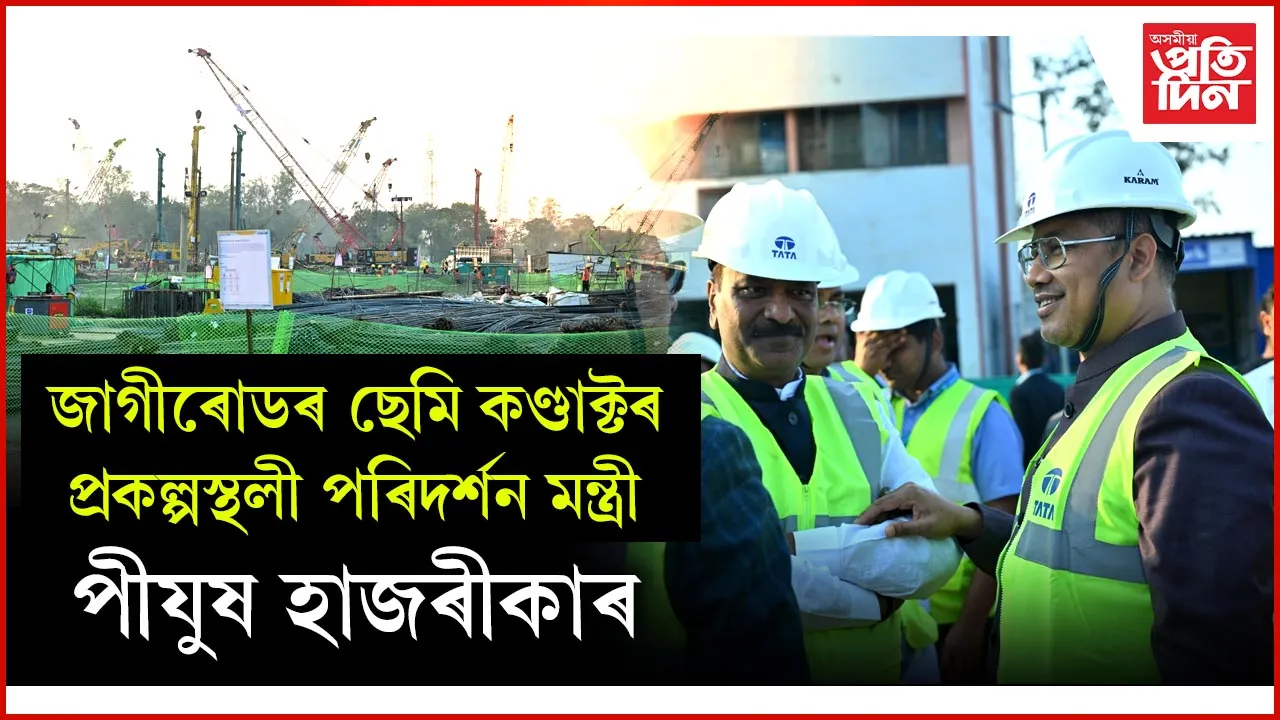 জাগীৰোডৰ ছেমি কণ্ডাক্টৰ প্ৰকল্পস্থলী পৰিদৰ্শন মন্ত্ৰী পীযুষ হাজৰীকাৰ
