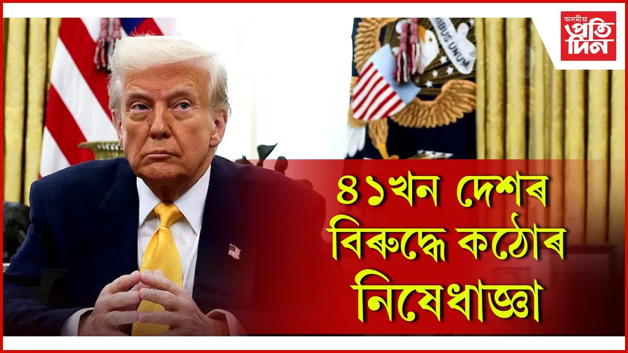 ৪১খন দেশৰ বিৰুদ্ধে কঠোৰ নিষেধাজ্ঞা