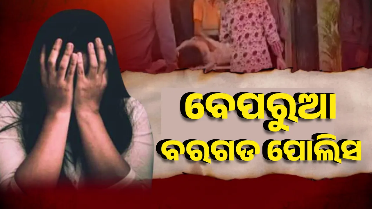  ଦୁଷ୍କର୍ମ ମାମଲାକୁ ବି ଗୁରୁତ୍ୱର ସହ ନେଉନି ବରଗଡ ପୋଲିସ ! ସାମନାକୁ ଆସିଲା ବେପରୁଆ ମନୋଭାବ ।