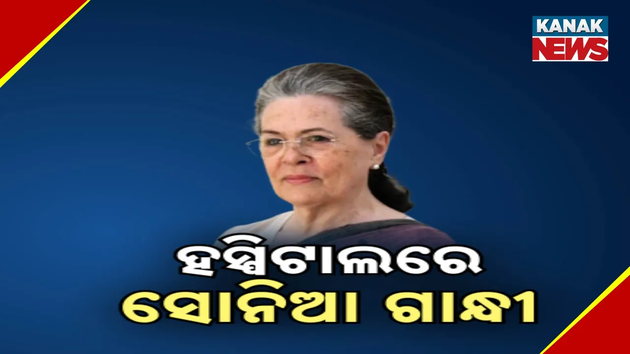  କଂଗ୍ରେସ ନେତ୍ରୀ ସୋନିଆ ଗାନ୍ଧୀ ଅସୁସ୍ଥ । ରୁଟିନ ଚେକଅପ୍ ପାଇଁ ଦିଲ୍ଲୀର ଗଙ୍ଗାରାମ ହସ୍ପିଟାଲରେ ଭର୍ତ୍ତି ।