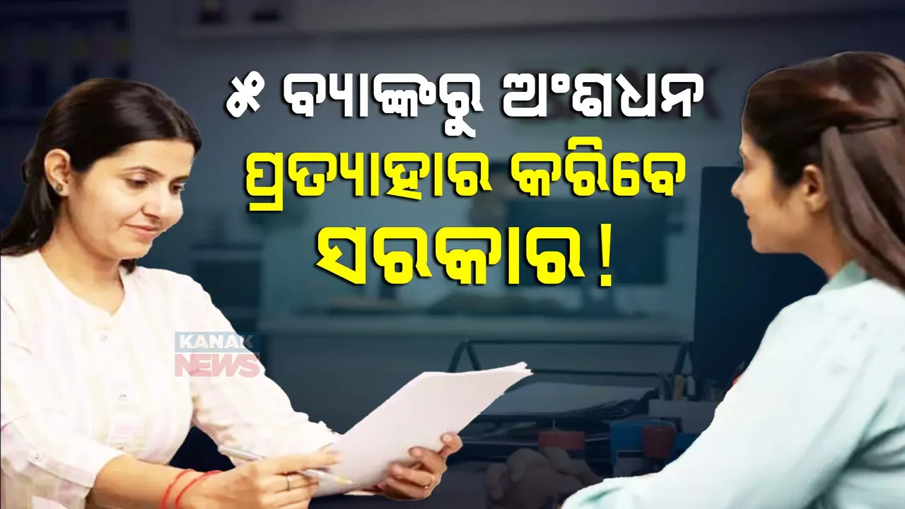  ଏହି ୫ଟି ବ୍ୟାଙ୍କର ନିଜର ଅଂଶଧନ ପ୍ରତ୍ୟାହାର କରିବାକୁ ଯାଉଛନ୍ତି ସରକାର । ଜାଣନ୍ତୁ କାରଣ