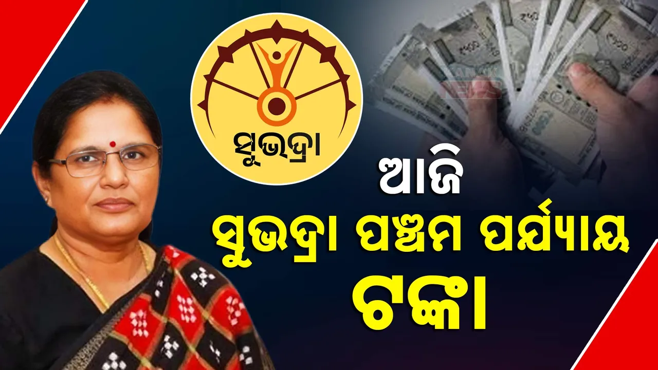  ଆଜି ମିଳିବ ସୁଭଦ୍ରା ପ୍ରଥମ କିସ୍ତିର ପଞ୍ଚମ ପର୍ଯ୍ୟାୟ ଟଙ୍କା । ନୂଆ ହିତାଧିକାରୀ ପାଇବେ ଆର୍ଥିକ ସହାୟତା ।