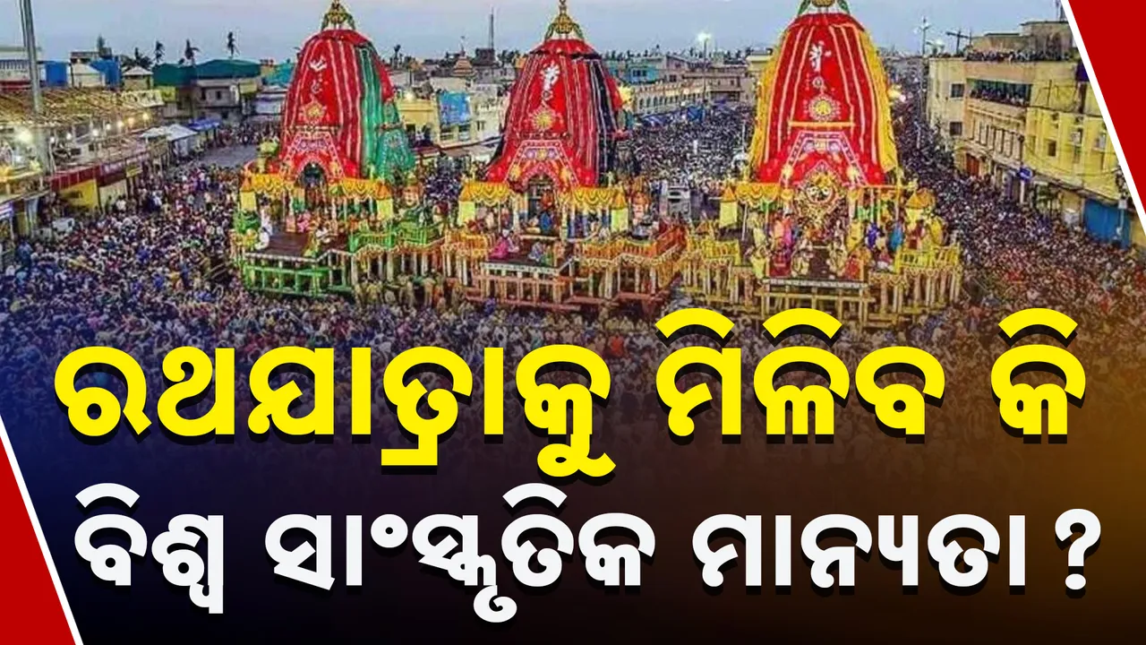  ରଥଯାତ୍ରା ପାଇବ ବିଶ୍ବ ଐତିହ୍ୟ ମାନ୍ୟତା, ୟୁନେସ୍କୋ ସ୍ବୀକୃତି ପାଇଁ ପ୍ରକ୍ରିୟା ଆରମ୍ଭ