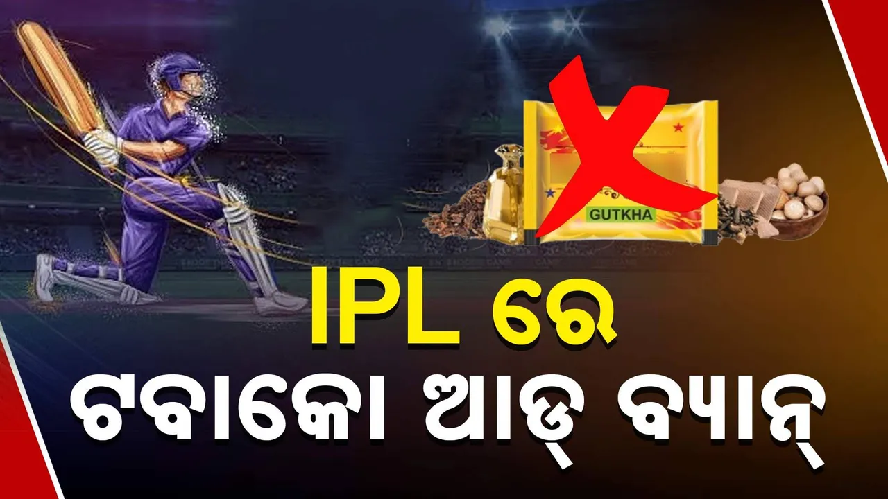  IPLରେ ତମାଖୁ ଓ ଗୁଟଖା ବିଜ୍ଞାପନକୁ ନା; ଚିଠି କଲା ସ୍ୱାସ୍ଥ୍ୟସେବା ମହାନିର୍ଦ୍ଦେଶାଳୟ