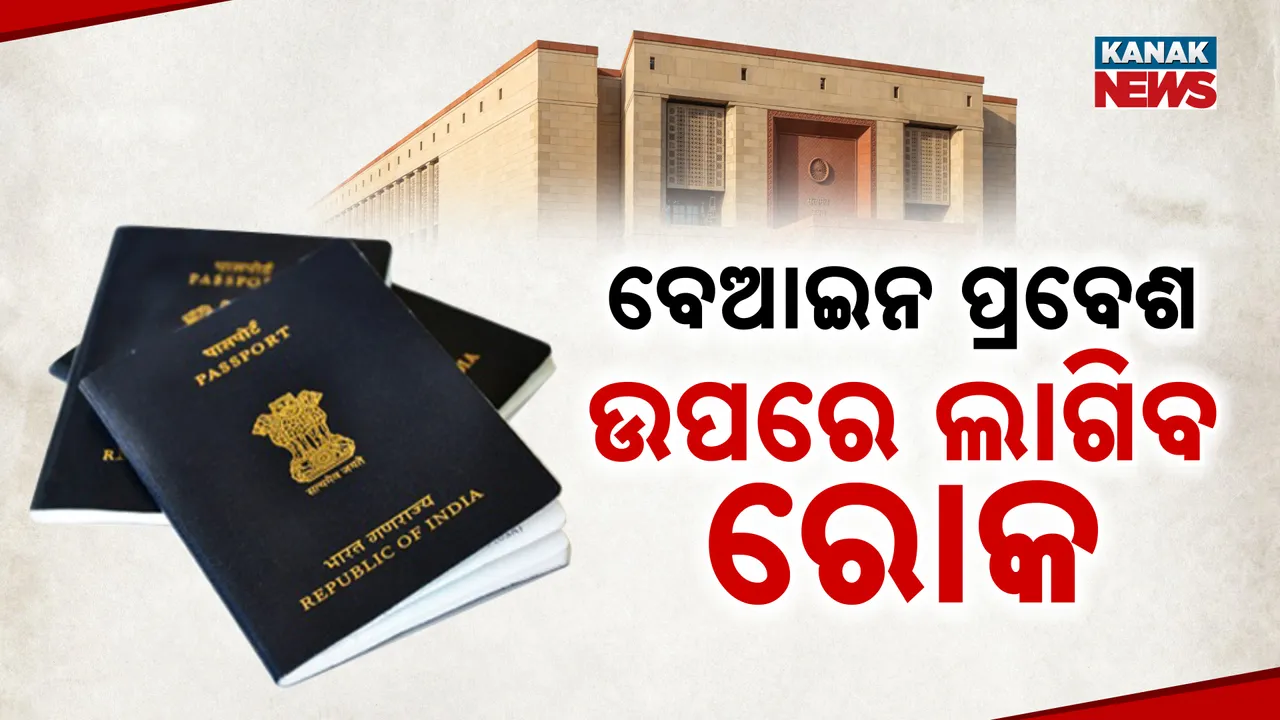  ଏବେ ଦେଶରେ ବେଆଇନ ପ୍ରବେଶ ଉପରେ ଲାଗିବ କଠୋର କଟକଣା । କେନ୍ଦ୍ର ସରକାର ଆଣିବେ ସଂଶୋଧିତ ଇମିଗ୍ରେସନ ଆଇନ