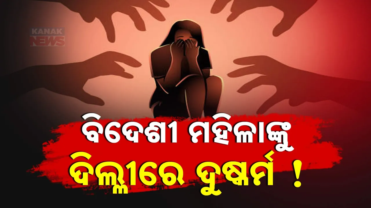 ବିଦେଶୀ ମହିଳାଙ୍କୁ ଦିଲ୍ଳୀରେ ଦୁଷ୍କର୍ମ  ! Photograph: (kanaknews) 