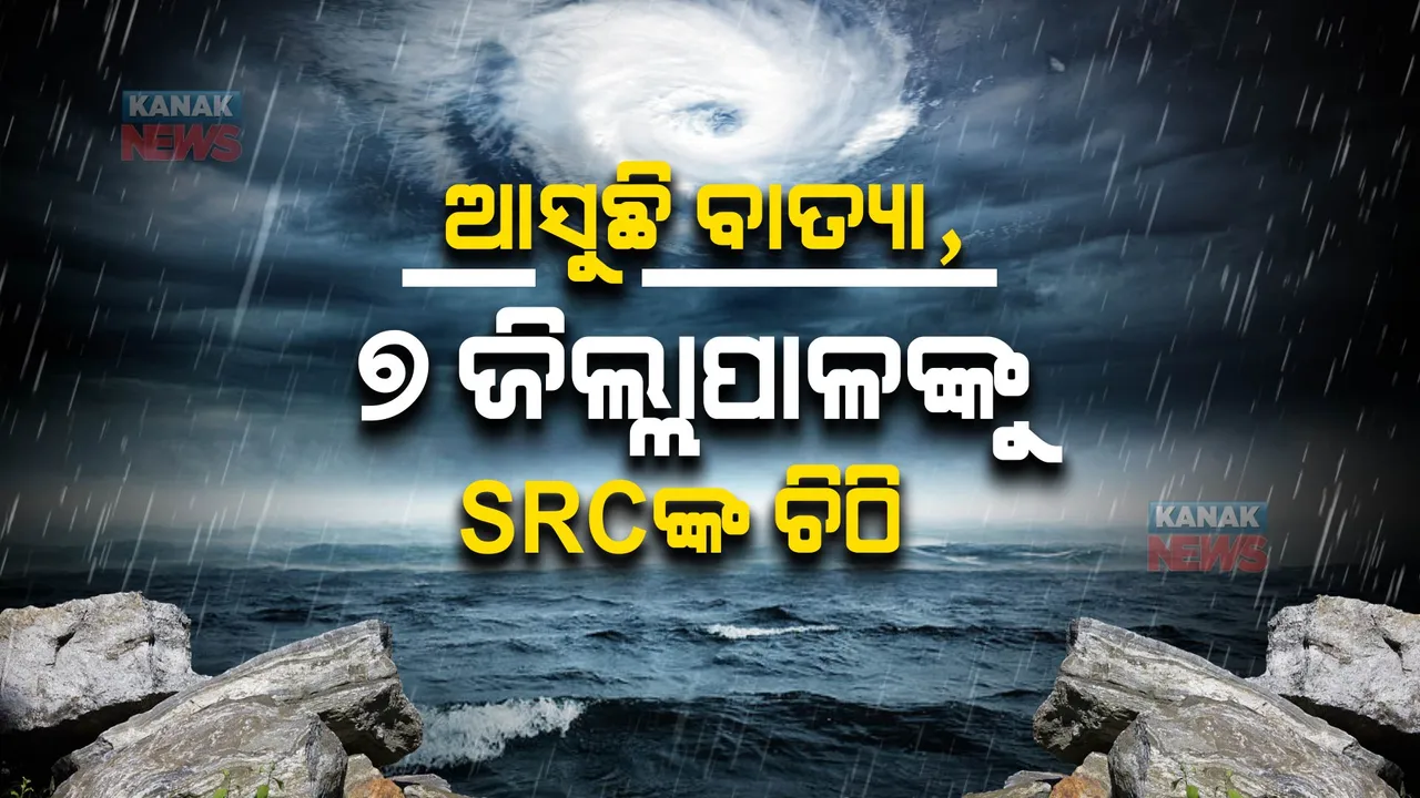  ସମ୍ଭାବ୍ୟ ବାତ୍ୟାକୁ ନେଇ ୭ ଜିଲ୍ଲାପାଳଙ୍କ ଏସଆରସିଙ୍କ ଚିଠି: ସତର୍କ ରହିବାକୁ ନିର୍ଦ୍ଦେଶ