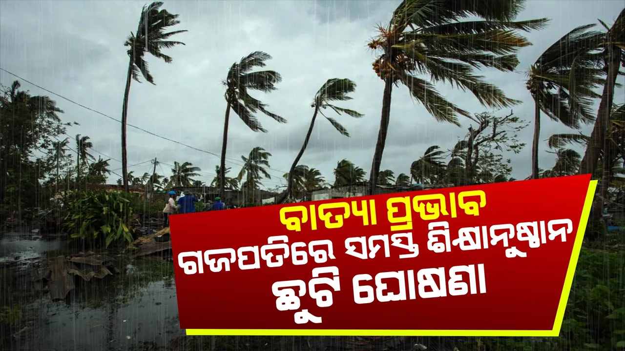  ବାତ୍ୟା ପ୍ରଭାବ : ଆସନ୍ତାକାଲି ଗଜପତି ଜିଲ୍ଲାରେ ସମସ୍ତ ଶିକ୍ଷାନୁଷ୍ଠାନ ଛୁଟି ଘୋଷଣା