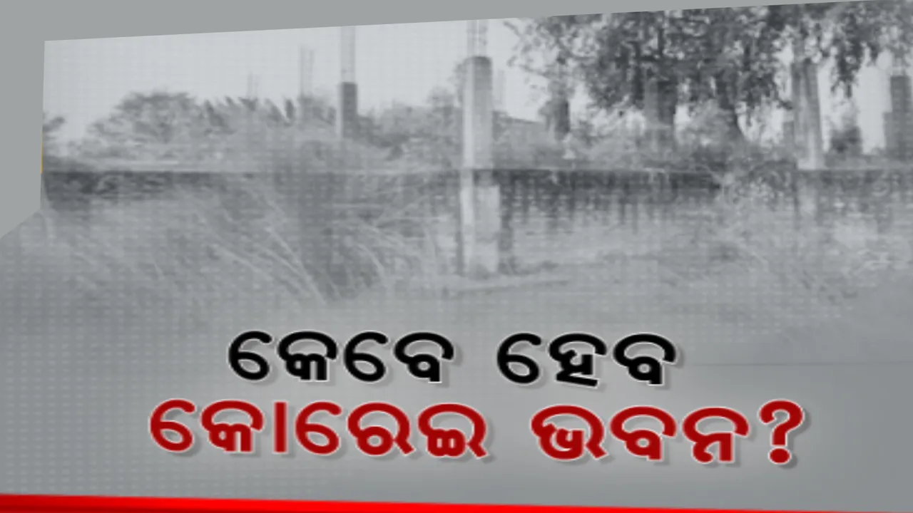  କୋରେଇରେ ବିକାଶ ବାଟବଣା । ଅବହେଳା ଯୋଗୁ ଅଧପନ୍ତରିଆ ହୋଇପଡିଛି କୋରେଇ ଭବନ, ବ୍ୟୟବରାଦ ହେବାର ୮ ବର୍ଷ ପରେ ବି ହୋଇପାରୁନି କାମ