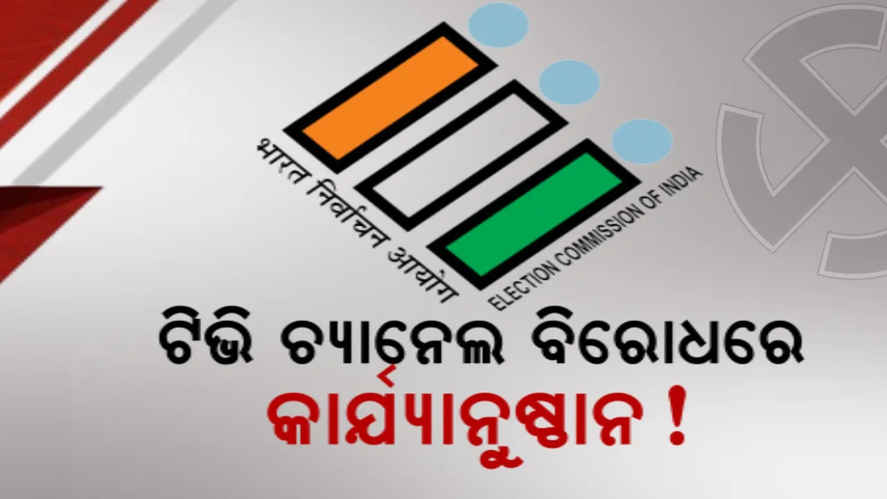  ନିର୍ବାଚନ ଆଚରଣ ବିଧି ଉଲ୍ଲଘଂନ । ଘରୋଇ ଟିଭି ଚ୍ୟାନେଲ ବିରୋଧରେ କାର୍ଯ୍ୟାନୁଷ୍ଠାନ ପାଇଁ ନିର୍ବାଚନ କମିଶନଙ୍କ ନିର୍ଦ୍ଦେଶ