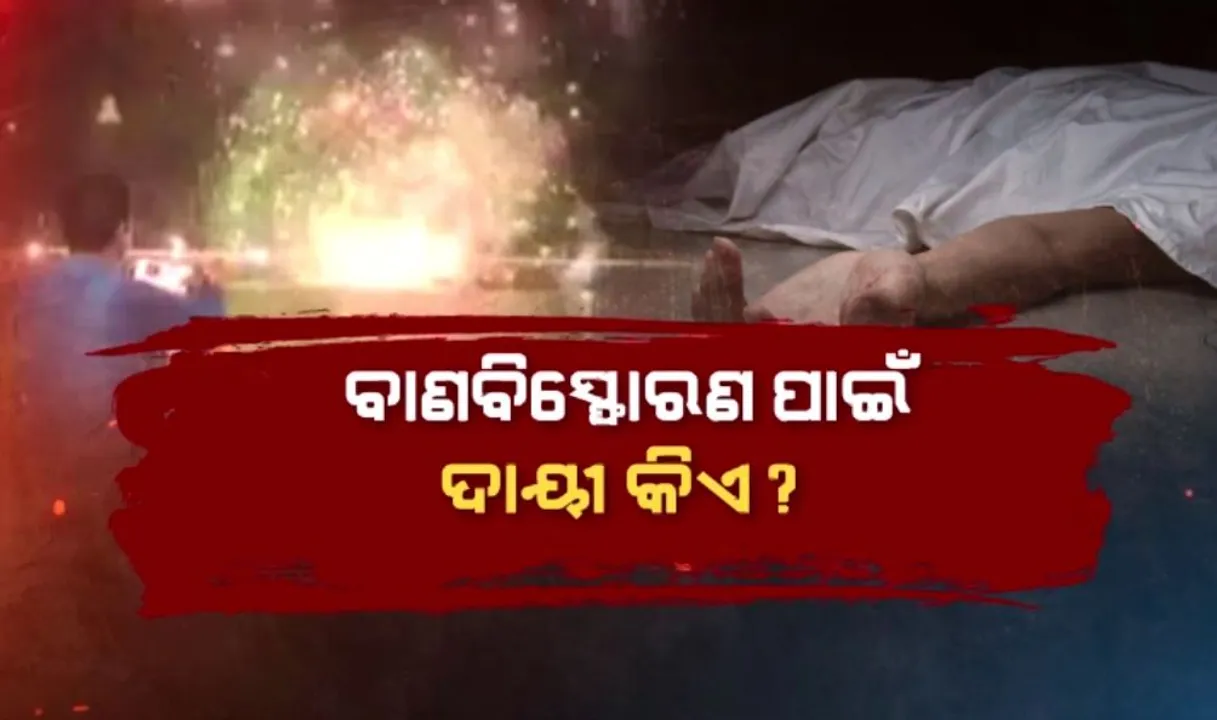  କାହିଁକି ଘଟିଲା ଅଘଟଣ? ବାଣବିସ୍ଫୋରଣ ପାଇଁ ଦାୟୀ କିଏ? ୫ ଦିନ ପରେ ବି କାର୍ଯ୍ୟାନୁଷ୍ଠାନ ଶୂନ?