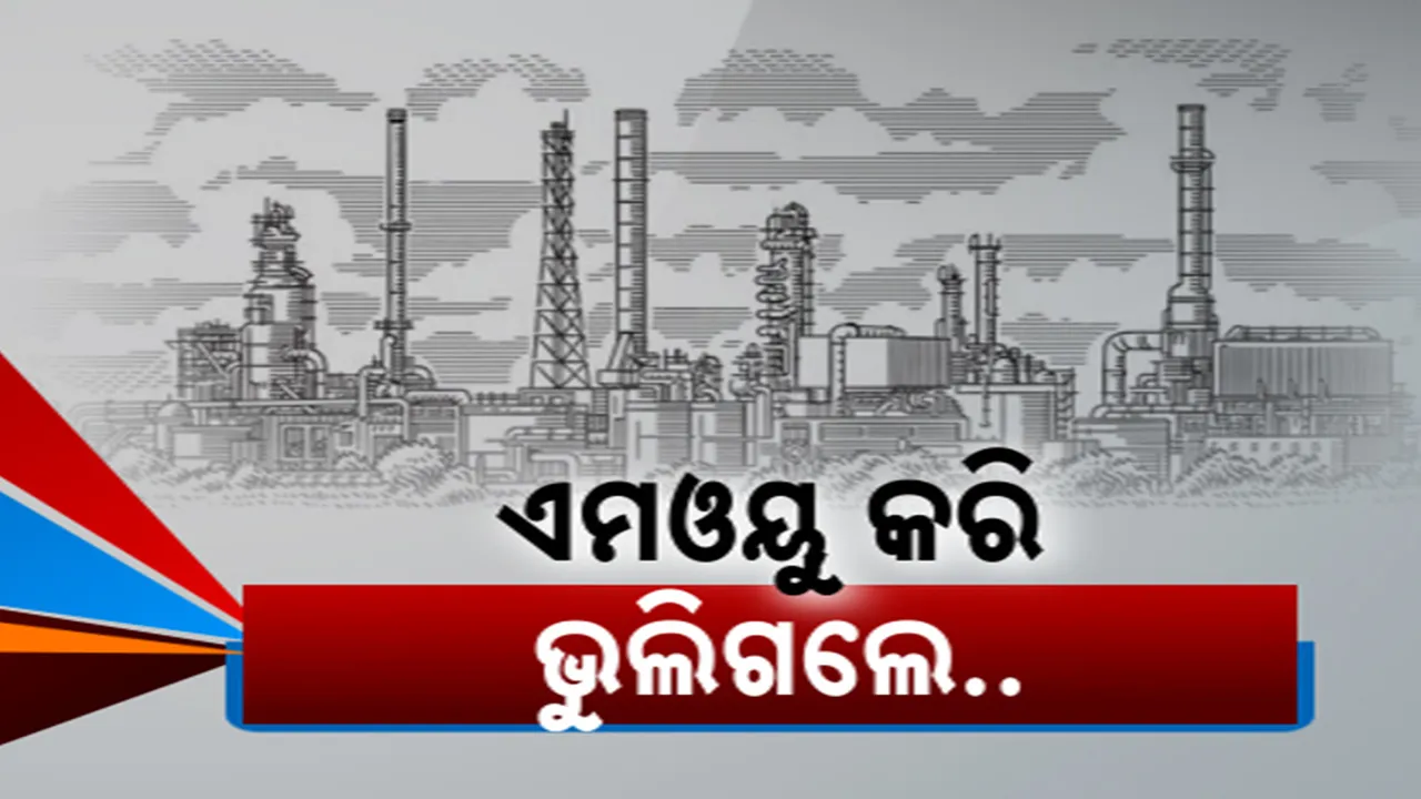  ପୁଳା ପୁଳା ଏମଓୟୁ କରି ଭୁଲିଗଲେ ପୁରୁଣା ସରକାର । ବୃହତ ପ୍ରକଳ୍ପ ପାଇଁ ୫୧୨ କୋଟିର ଏମଓୟୁ କରିଥିଲେ ନବୀନ ସରକାର । ହେଲେ କାର୍ଯ୍ୟକାରୀ ହୋଇଛି ମାତ୍ର ୩୦