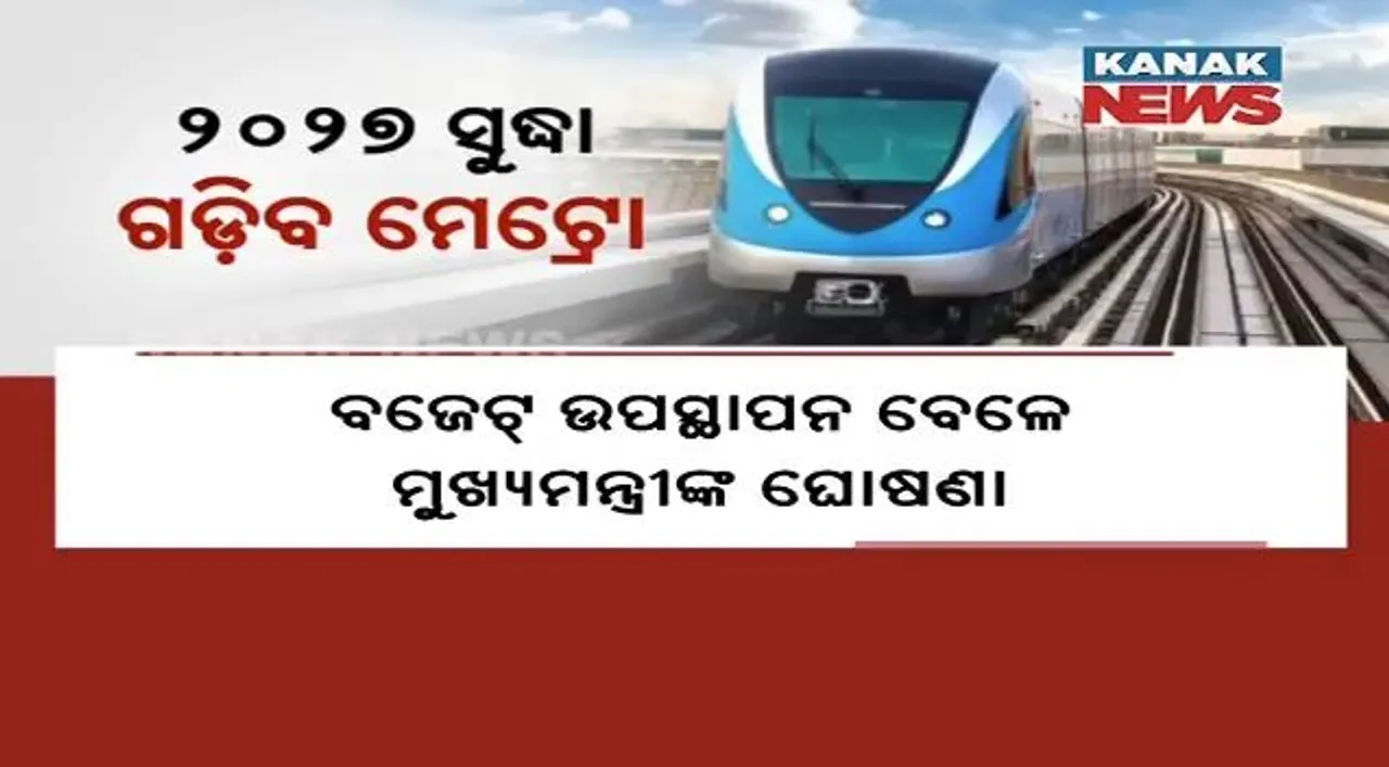  ୨୦୨୭ ସୁଦ୍ଧା ରାଜ୍ୟରେ ଚାଲିବ ମେଟ୍ରୋ ଟ୍ରେନ୍,ବଜେଟ୍ ଉପସ୍ଥାପନ ବେଳେ ମୁଖ୍ୟମନ୍ତ୍ରୀଙ୍କ ଘୋଷଣା । ଚଳିତ ଆର୍ଥିକ ବର୍ଷରେ ପ୍ରକଳ୍ପ ପାଇଁ ୧ ହଜାର କୋଟିର ବ୍ୟୟବରାଦ ।