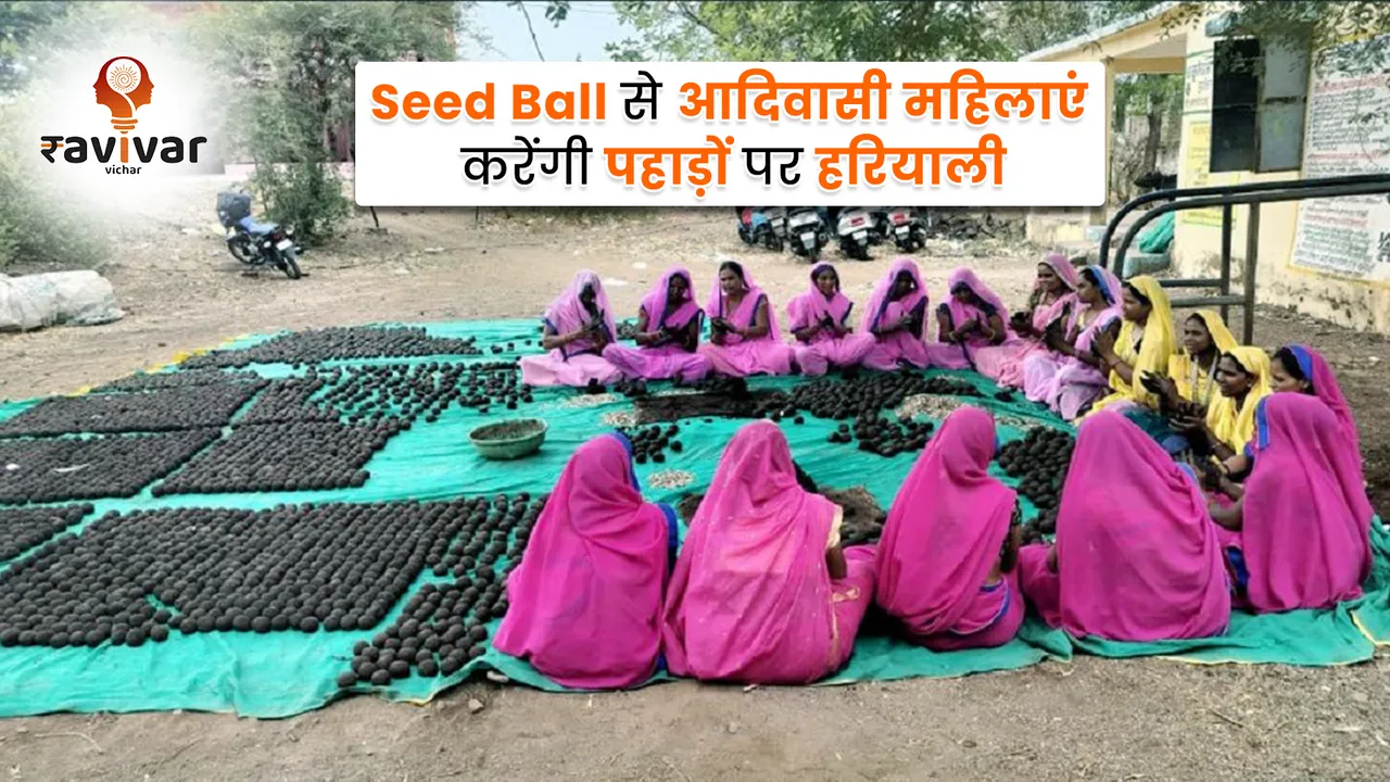 Seed Ball से आदिवासी महिलाएं करेंगी पहाड़ों पर हरियाली